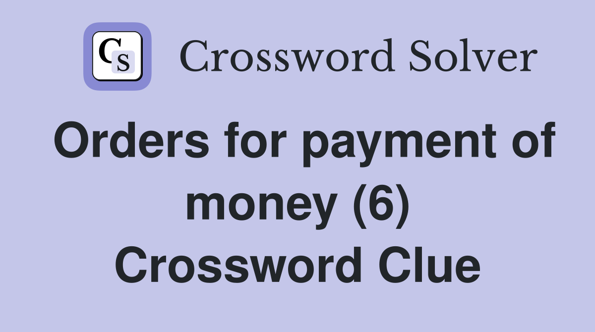 Orders for payment of money (6) Crossword Clue