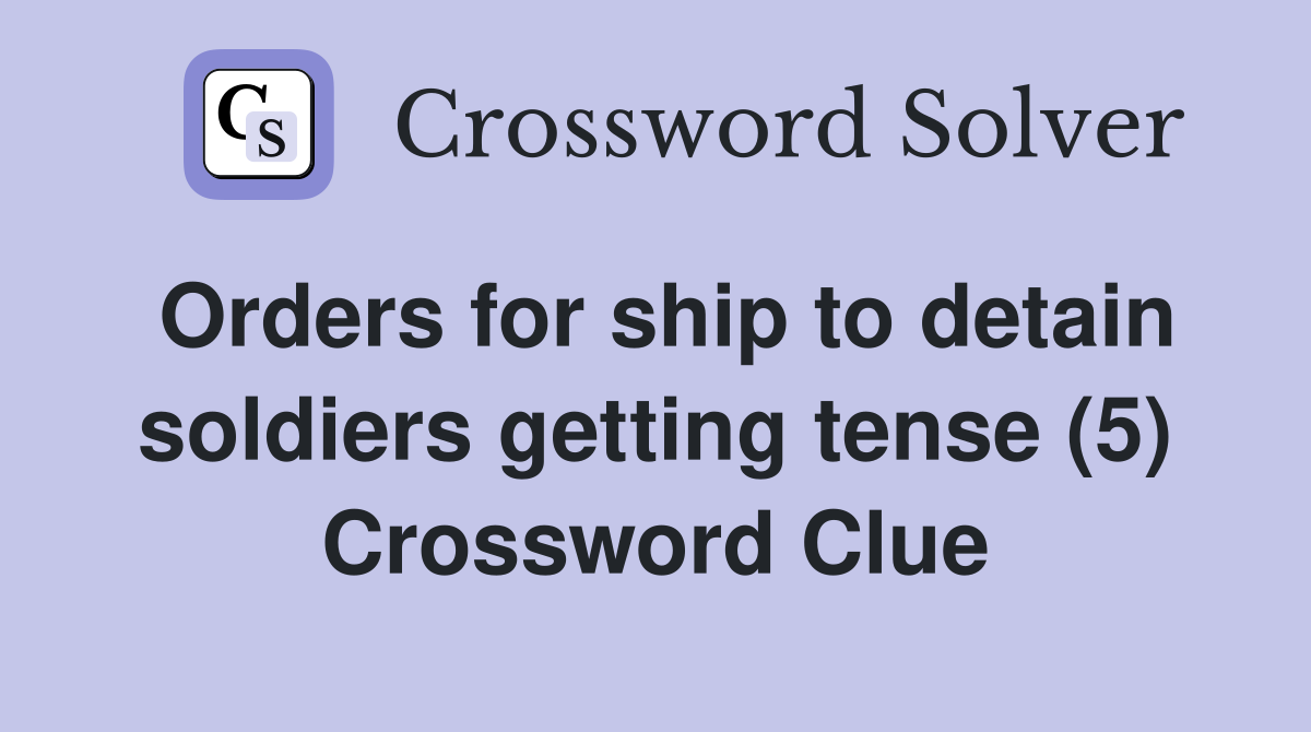 Orders for ship to detain soldiers getting tense (5) Crossword Clue