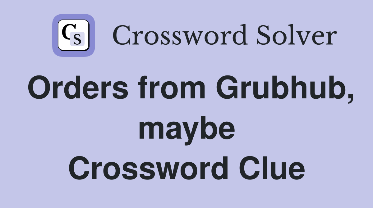Orders from Grubhub, maybe Crossword Clue
