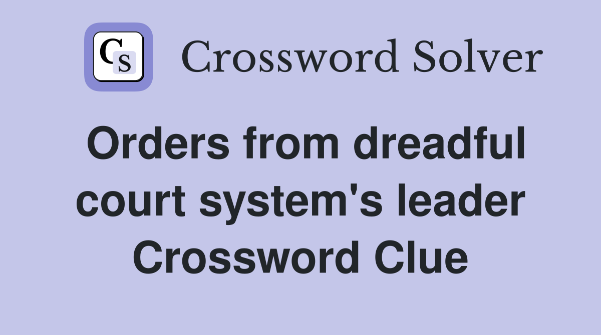 Orders from dreadful court system's leader Crossword Clue