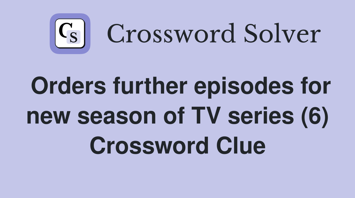 Orders further episodes for new season of TV series (6) Crossword Clue