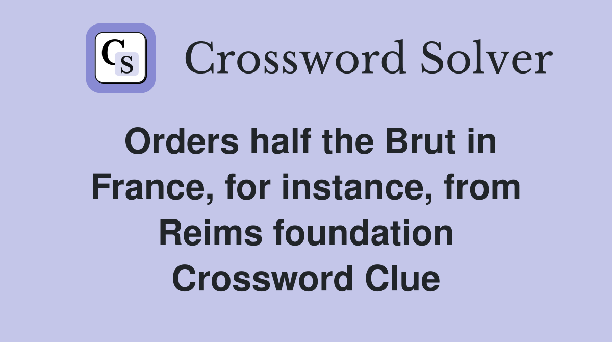 Orders half the Brut in France, for instance, from Reims foundation Crossword Clue