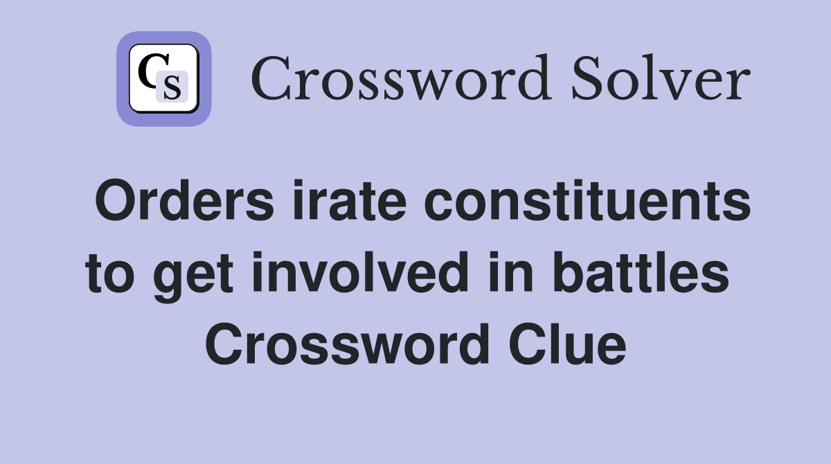 Orders irate constituents to get involved in battles  Crossword Clue