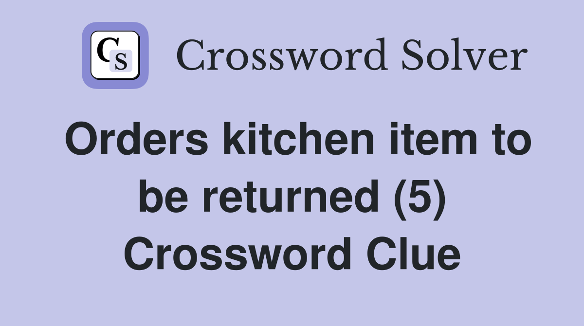 Orders kitchen item to be returned (5) Crossword Clue