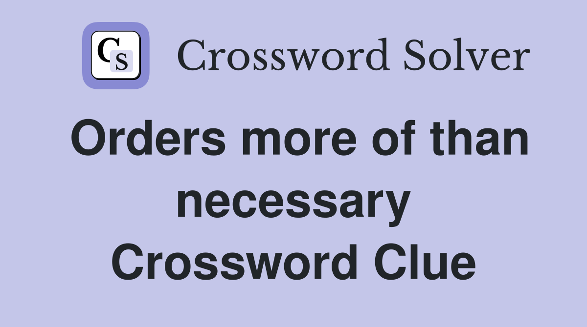 Orders more of than necessary Crossword Clue