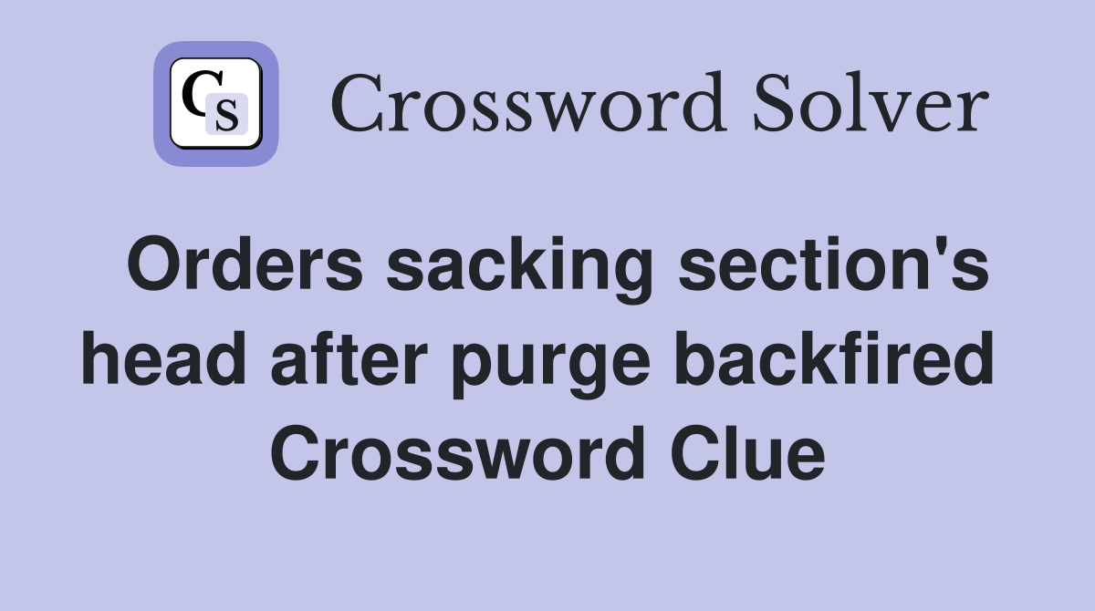 Orders sacking section's head after purge backfired  Crossword Clue