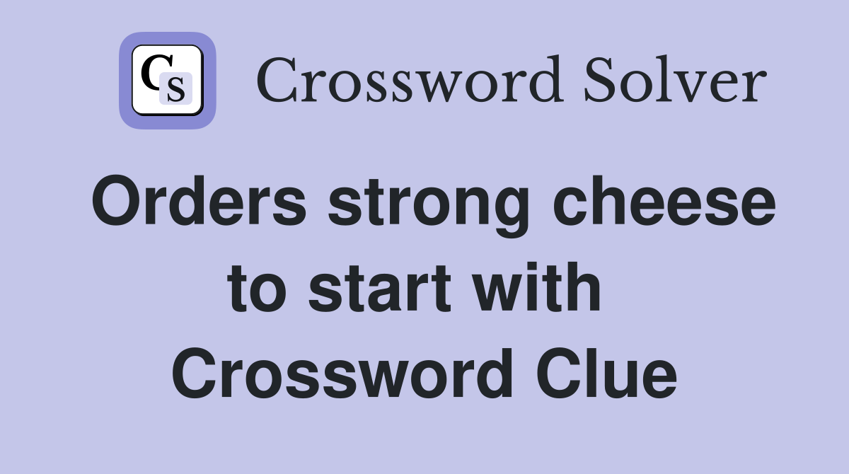 Orders strong cheese to start with  Crossword Clue