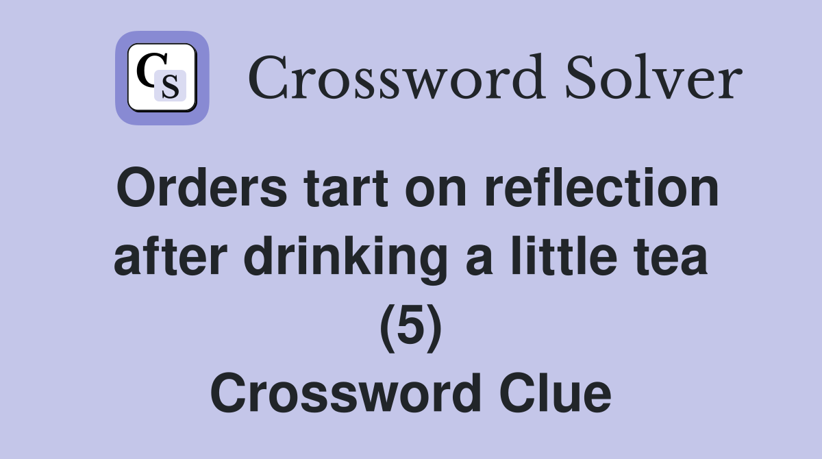 Orders tart on reflection after drinking a little tea (5) Crossword Clue