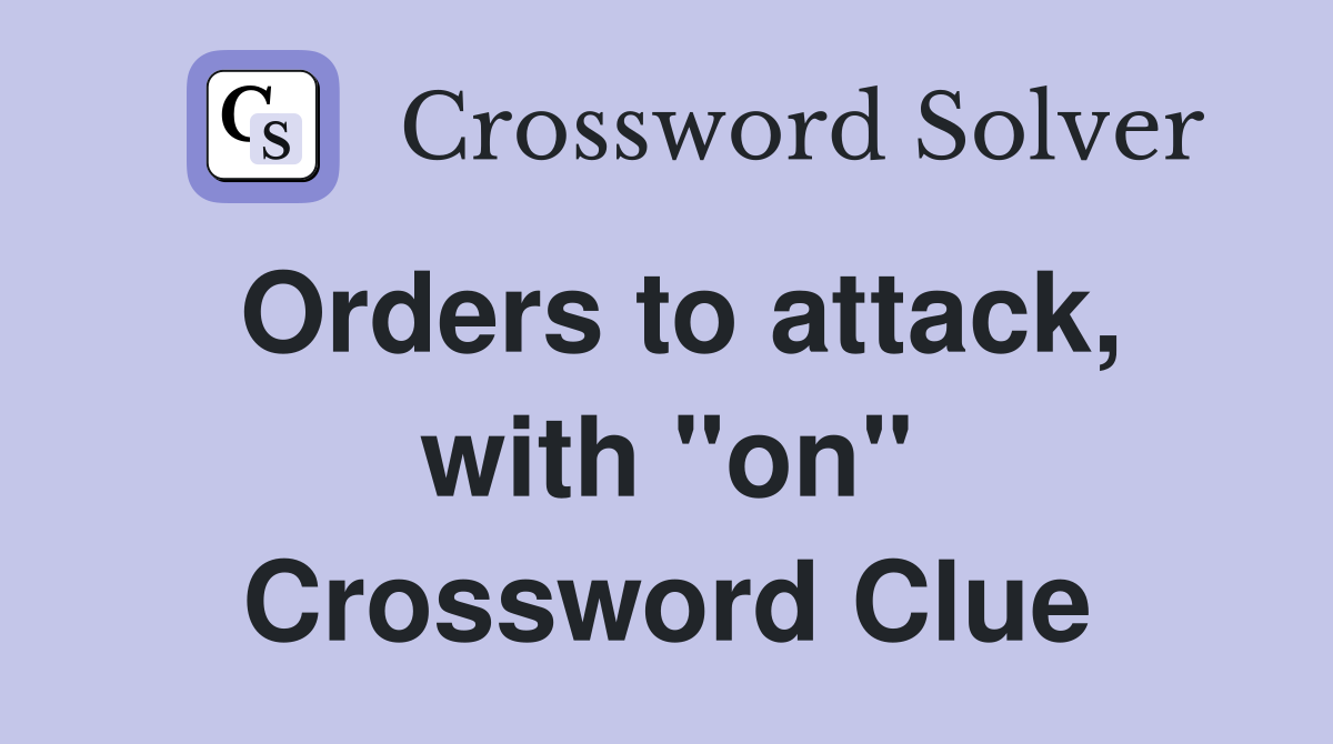 Orders to attack, with "on" Crossword Clue