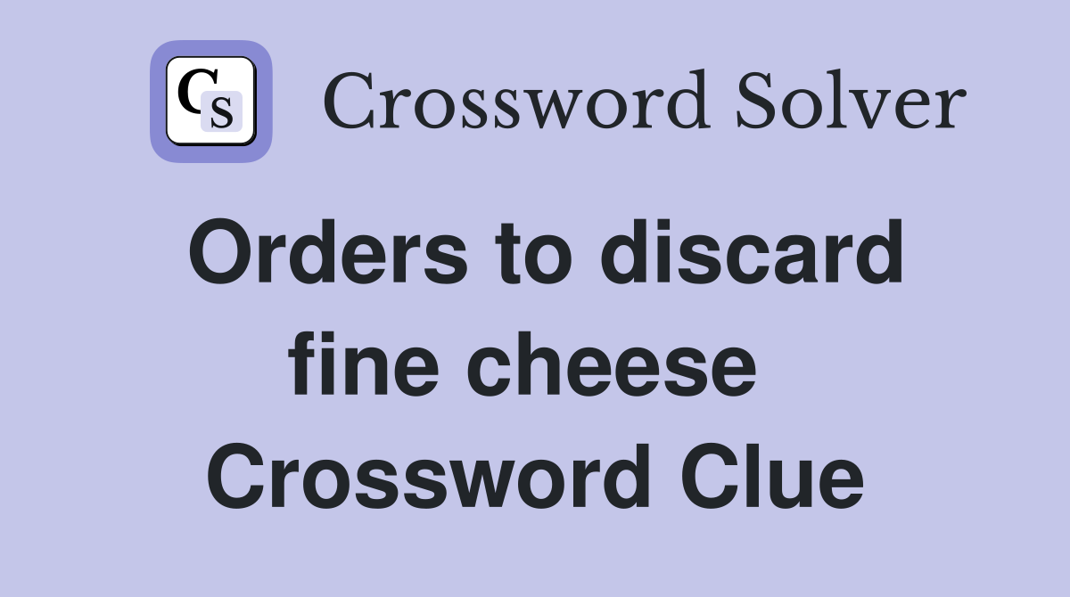 Orders to discard fine cheese  Crossword Clue