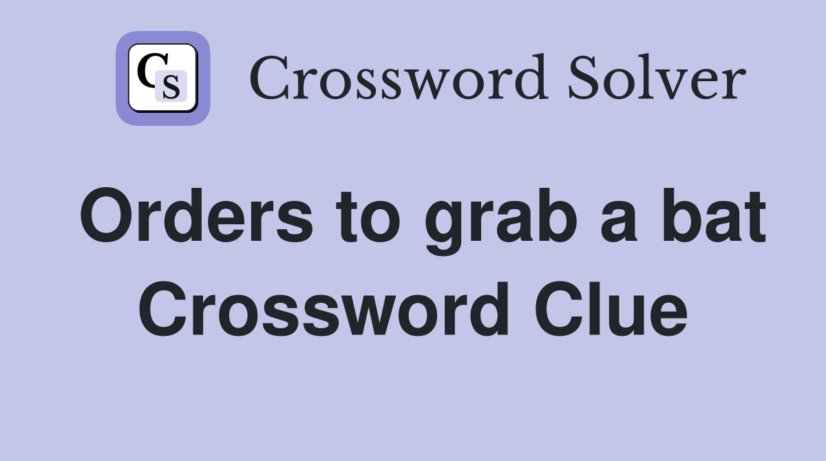Orders to grab a bat Crossword Clue