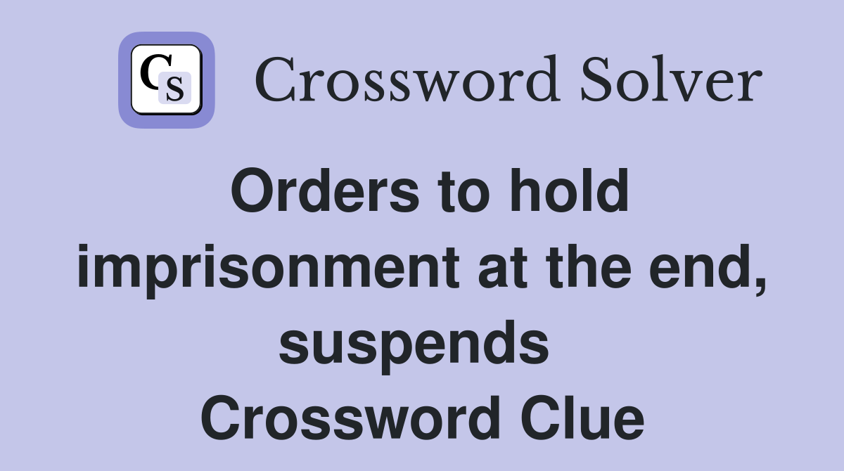 Orders to hold imprisonment at the end, suspends  Crossword Clue