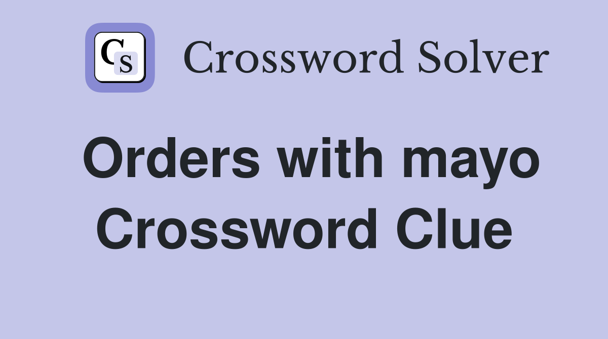 Orders with mayo Crossword Clue