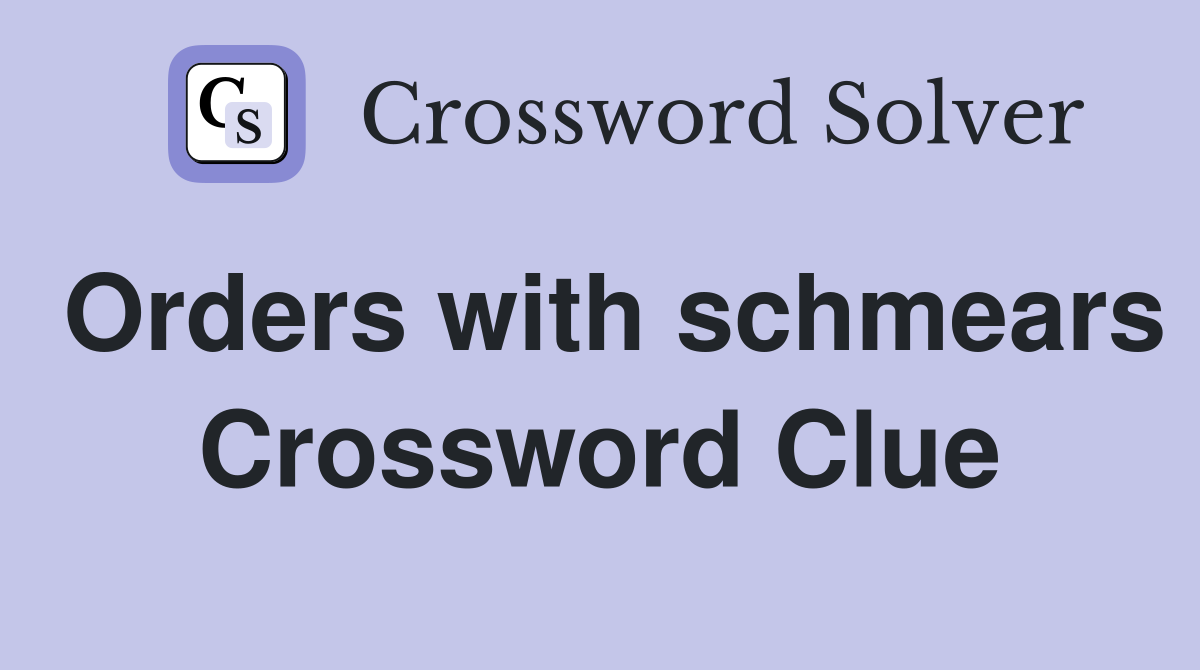 Orders with schmears Crossword Clue