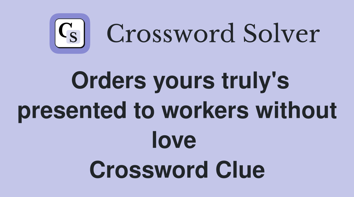 Orders yours truly's presented to workers without love  Crossword Clue