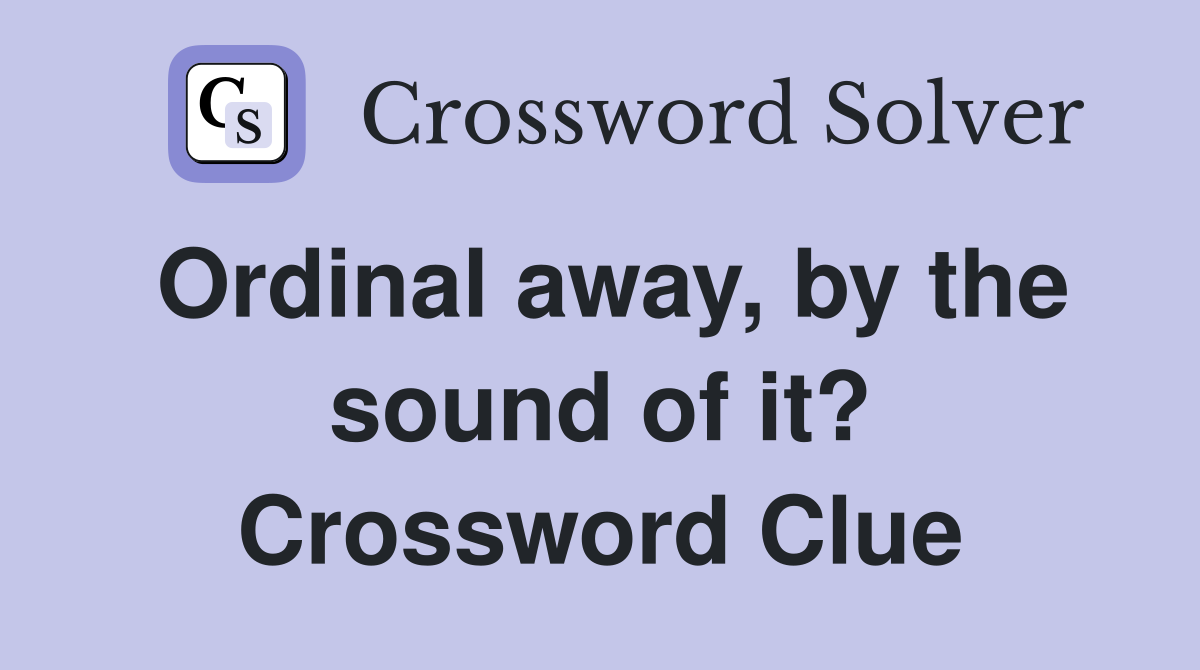 Ordinal away, by the sound of it? Crossword Clue