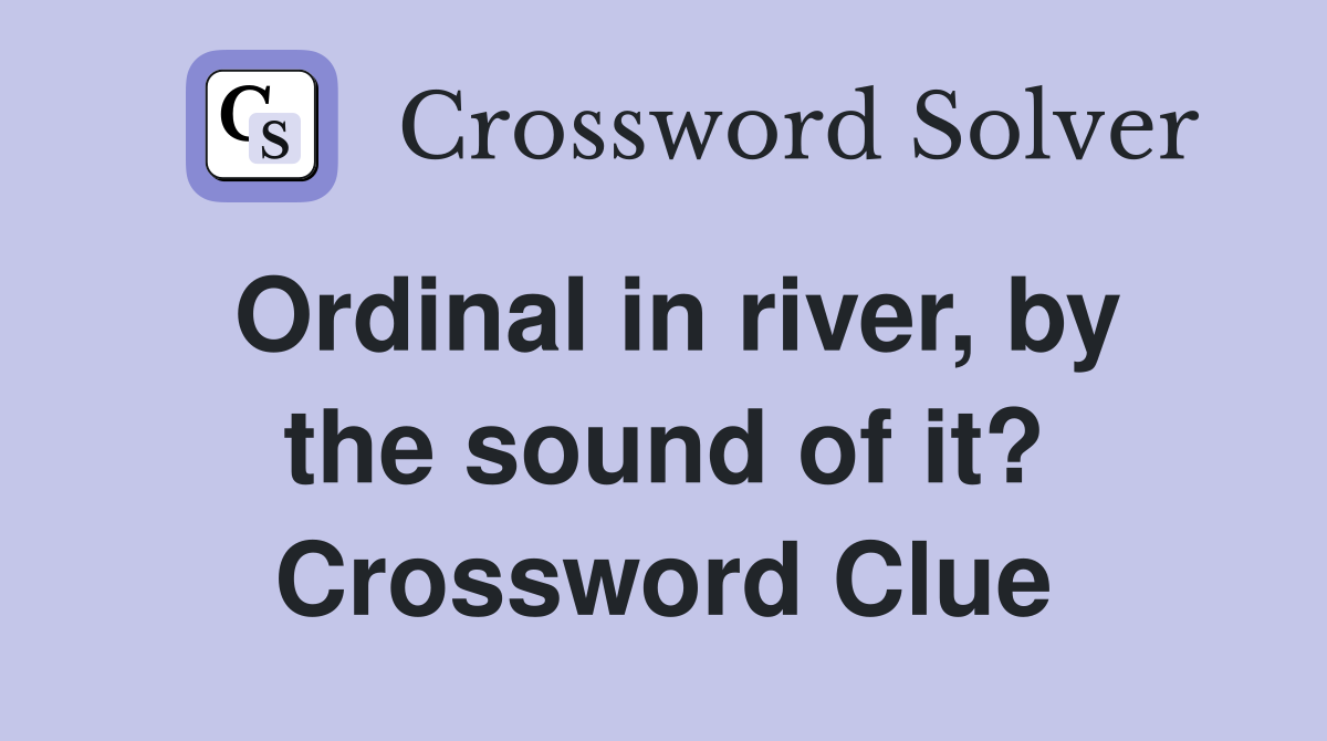 Ordinal in river, by the sound of it? Crossword Clue