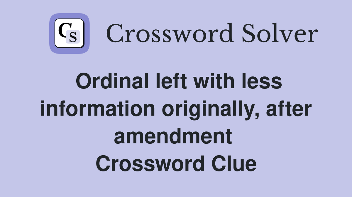 Ordinal left with less information originally, after amendment  Crossword Clue