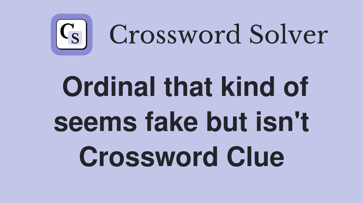 Ordinal that kind of seems fake but isn't Crossword Clue
