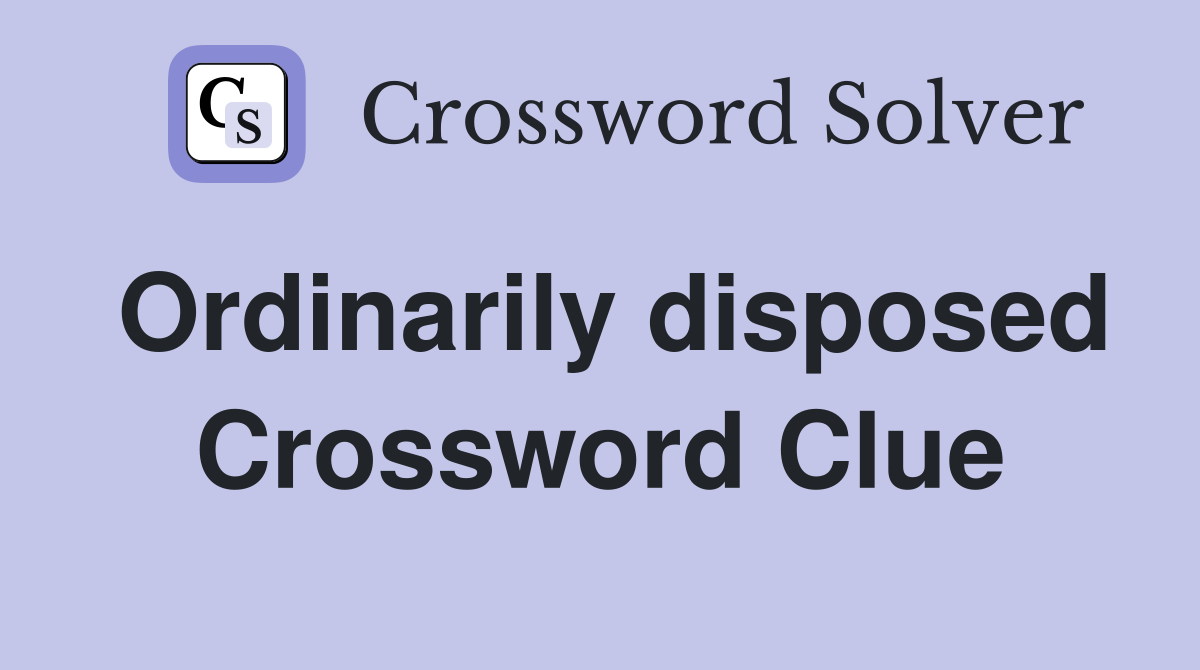 Ordinarily disposed Crossword Clue