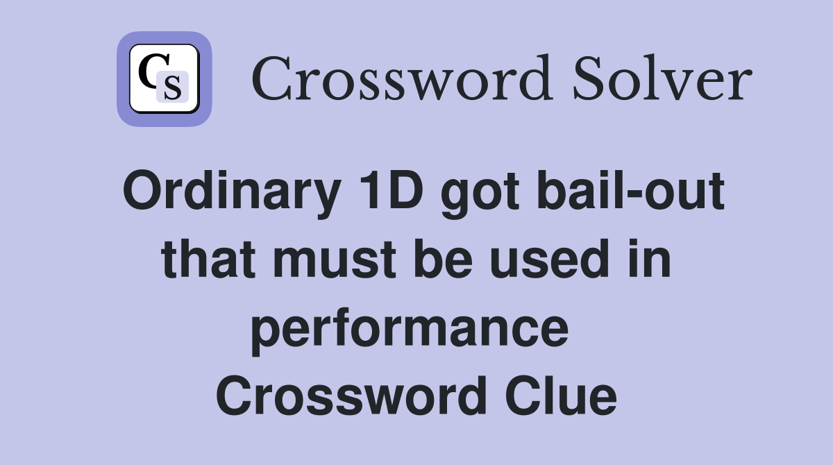 Ordinary 1D got bail-out that must be used in performance  Crossword Clue