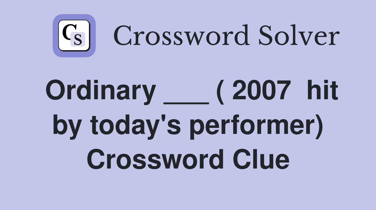 Ordinary ___ ( 2007  hit by today's performer) Crossword Clue