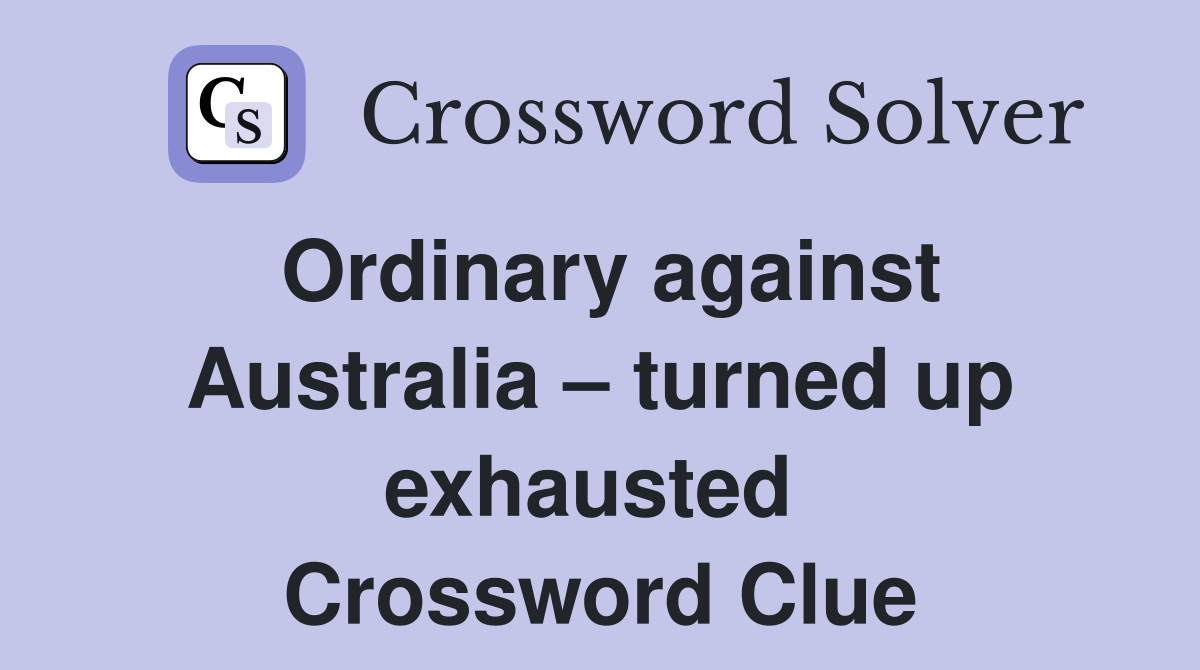 Ordinary against Australia – turned up exhausted  Crossword Clue