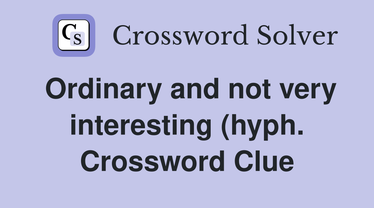 Ordinary and not very interesting (hyph ) Crossword Clue Answers Ordinary and not very interesting (hyph ) Crossword Clue Answers