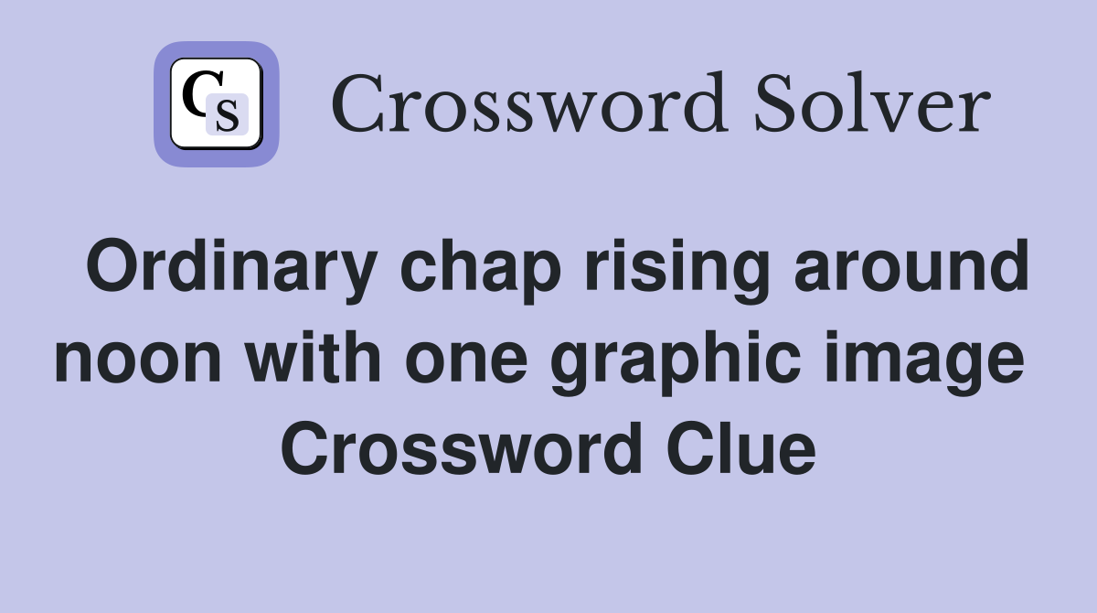 Ordinary chap rising around noon with one graphic image  Crossword Clue