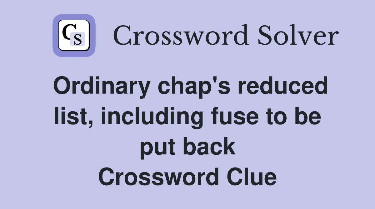 Ordinary chap's reduced list, including fuse to be put back Crossword Clue