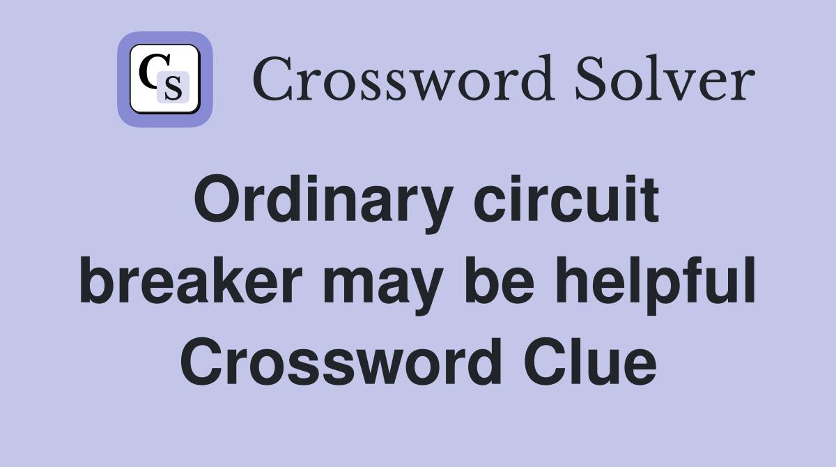 Ordinary circuit breaker may be helpful Crossword Clue