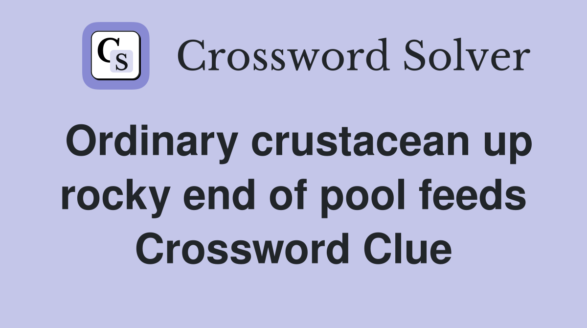 Ordinary crustacean up rocky end of pool feeds Crossword Clue
