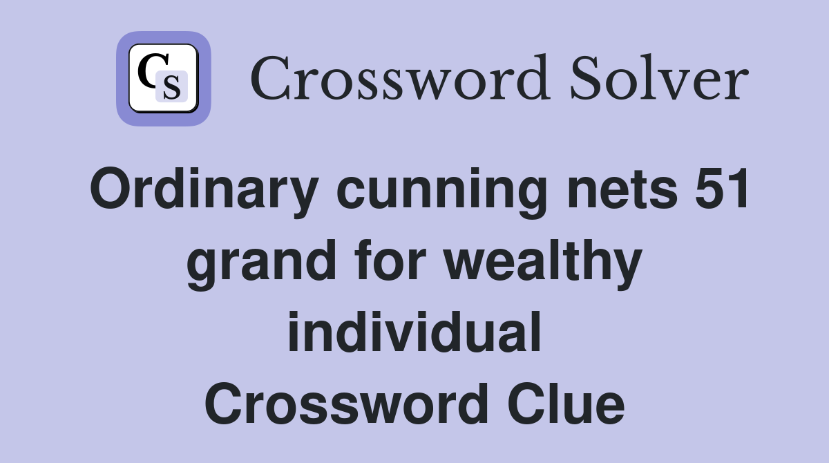 Ordinary cunning nets 51 grand for wealthy individual Crossword Clue
