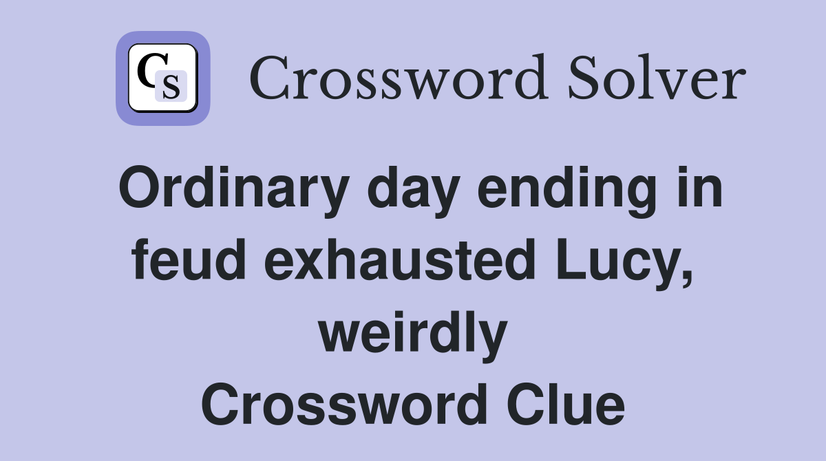 Ordinary day ending in feud exhausted Lucy, weirdly Crossword Clue