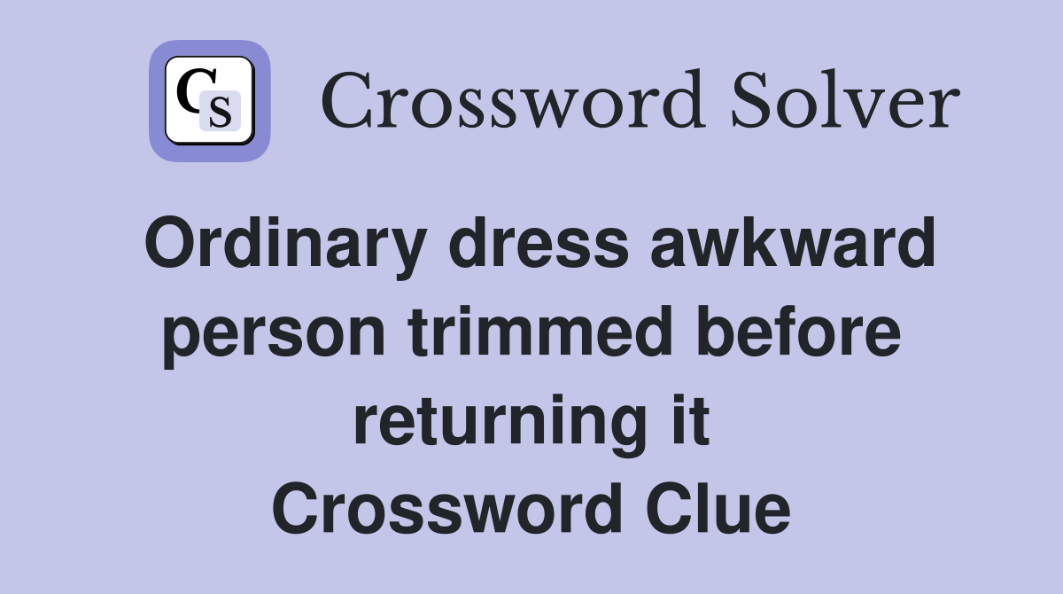 Ordinary dress awkward person trimmed before returning it Crossword Clue