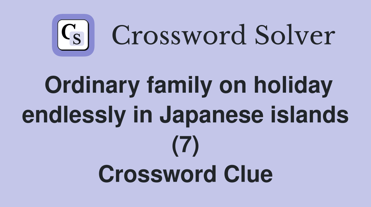 Ordinary family on holiday endlessly in Japanese islands (7) Crossword Clue