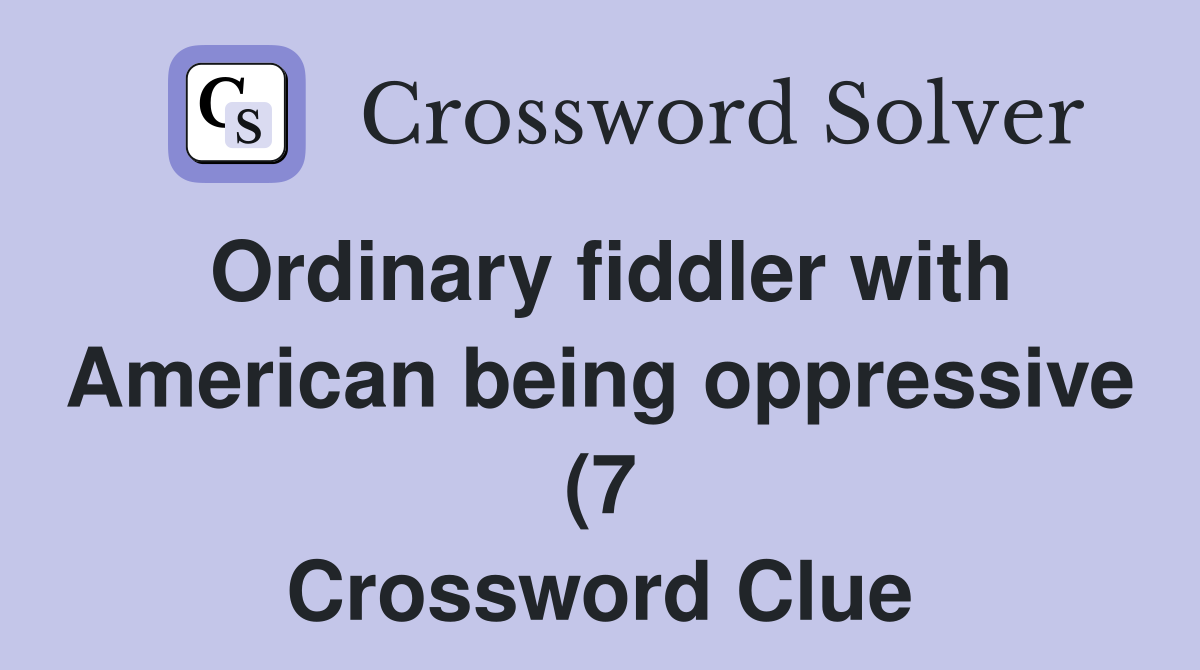 Ordinary fiddler with American being oppressive (7) Crossword Clue Ordinary fiddler with American being oppressive (7) Crossword Clue