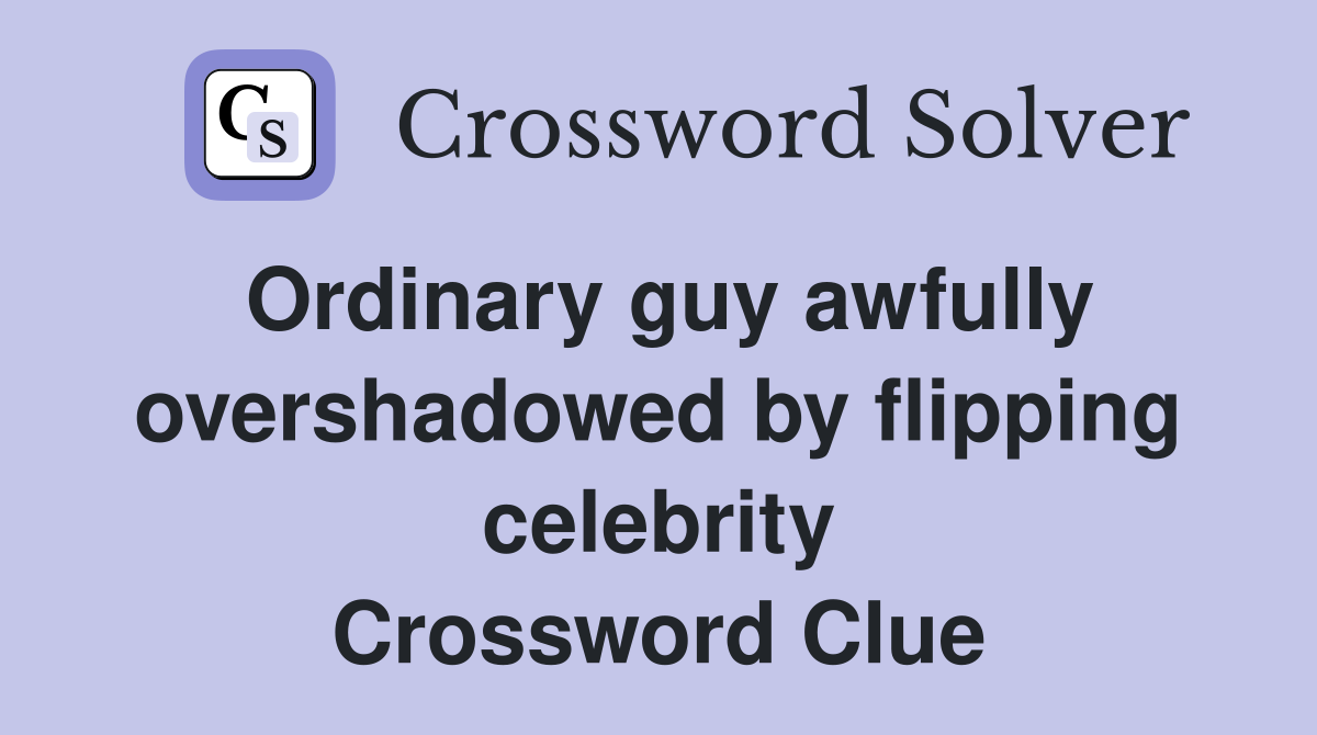 Ordinary guy awfully overshadowed by flipping celebrity Crossword Clue