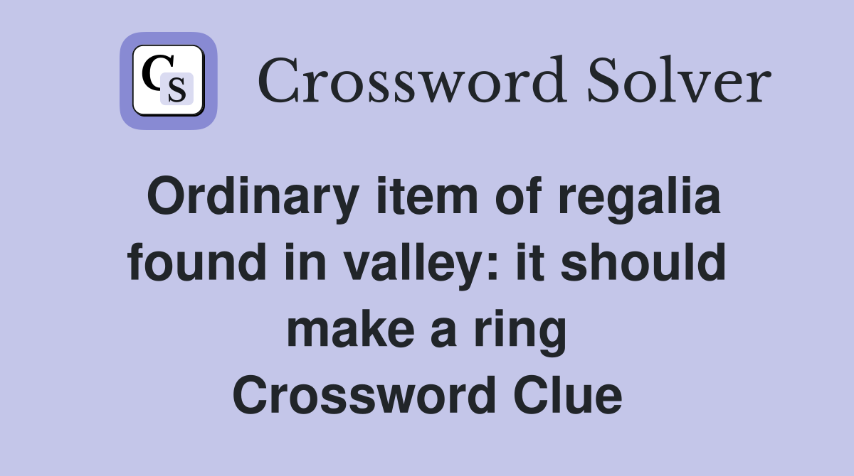 Ordinary item of regalia found in valley: it should make a ring Crossword Clue
