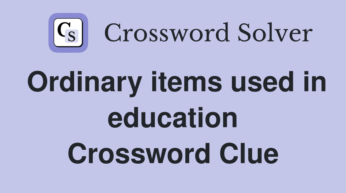Ordinary items used in education Crossword Clue