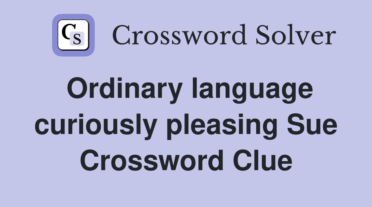 Ordinary language curiously pleasing Sue Crossword Clue