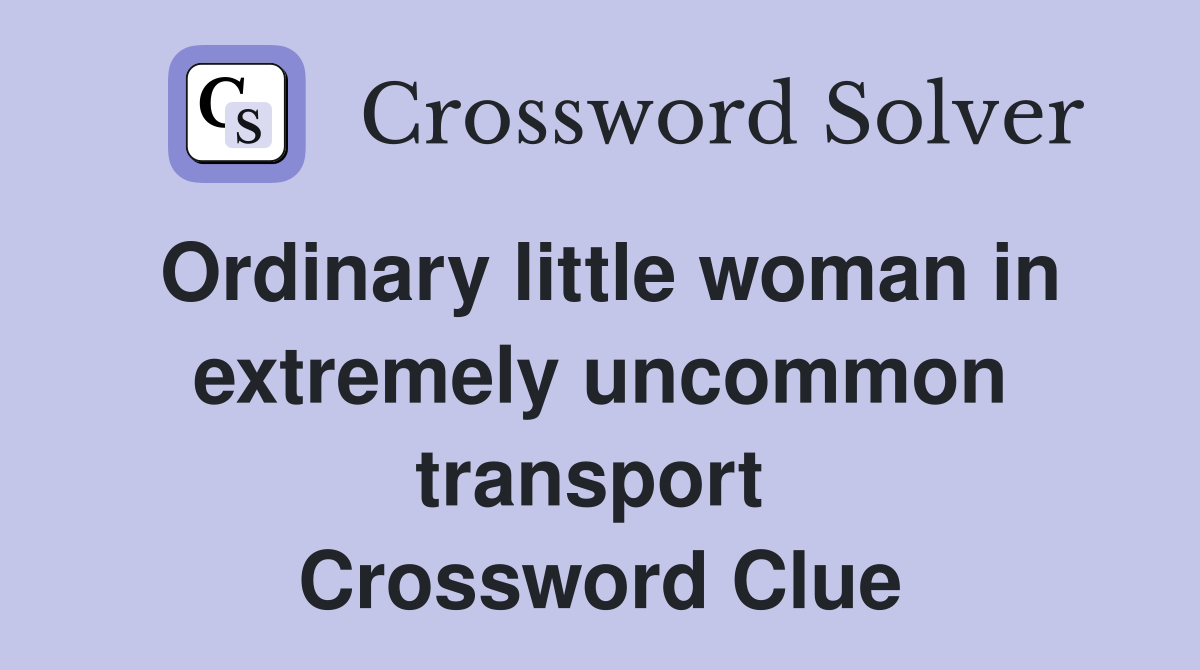 Ordinary little woman in extremely uncommon transport  Crossword Clue