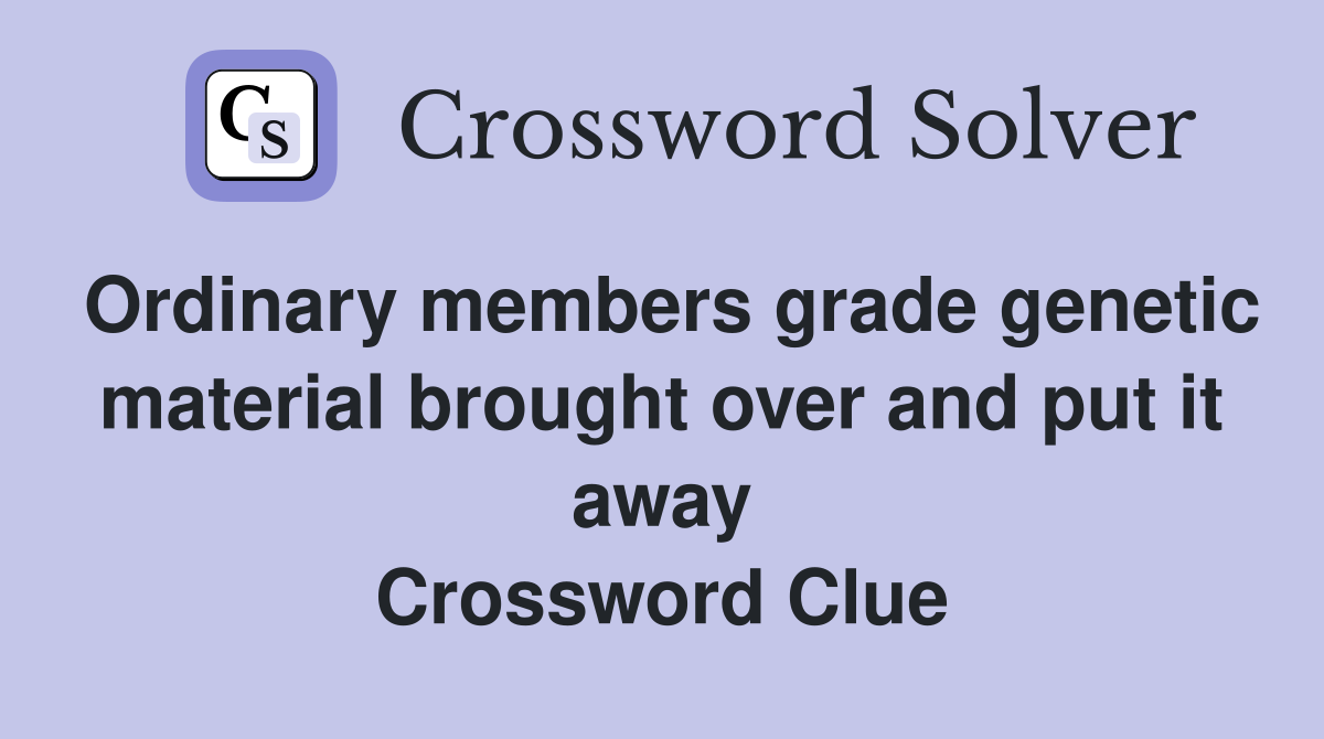 Ordinary members grade genetic material brought over and put it away Crossword Clue