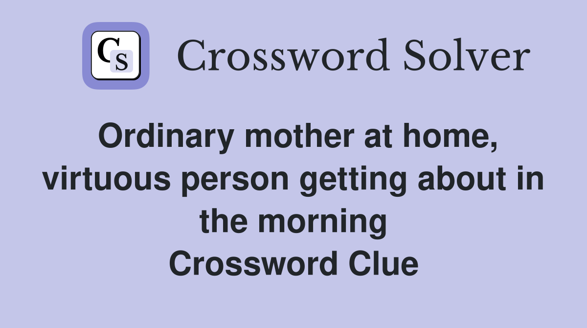 Ordinary mother at home, virtuous person getting about in the morning Crossword Clue