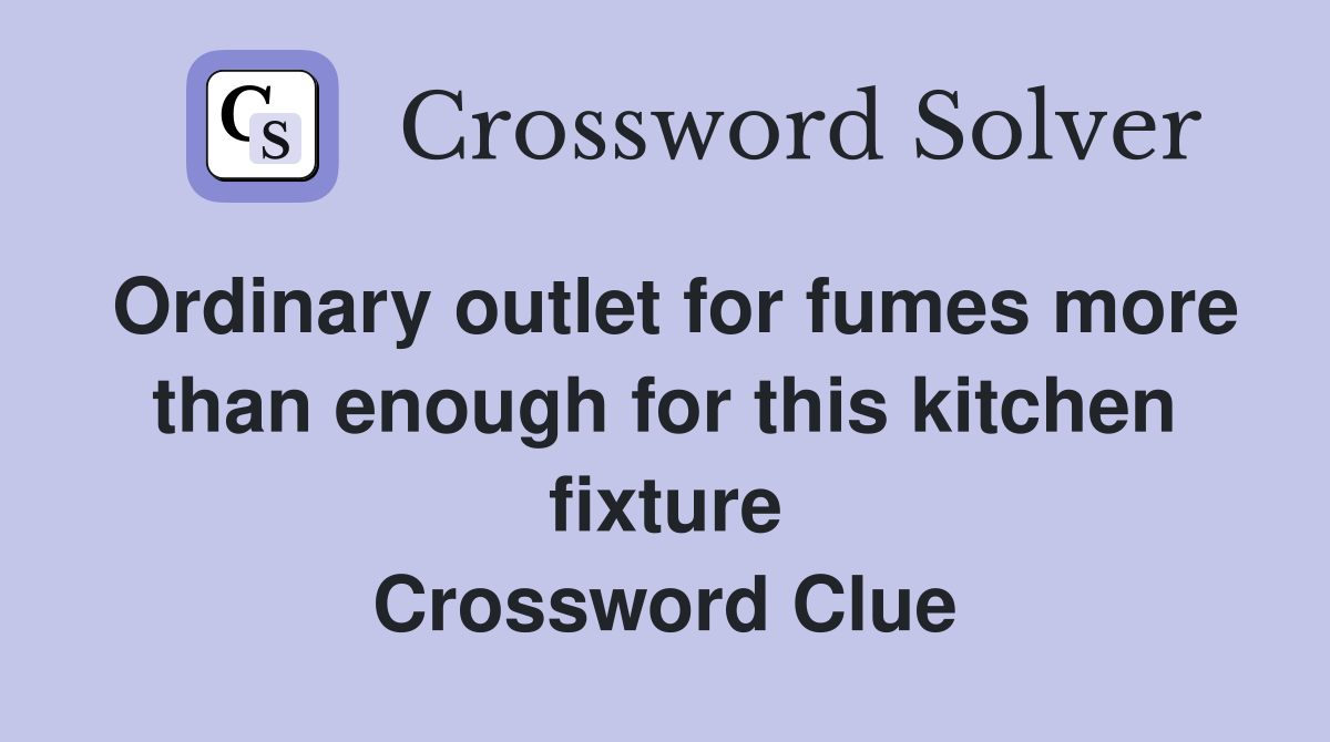 Ordinary outlet for fumes more than enough for this kitchen fixture Crossword Clue