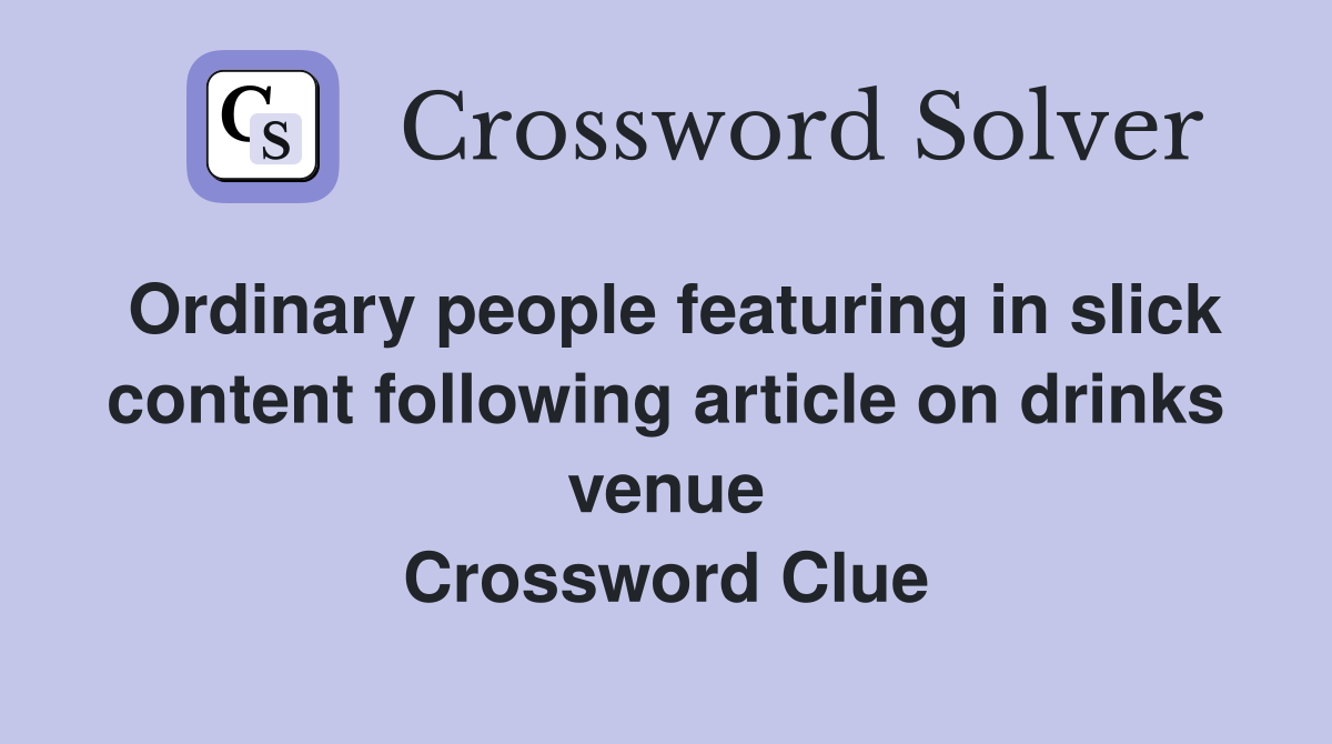 Ordinary people featuring in slick content following article on drinks venue Crossword Clue