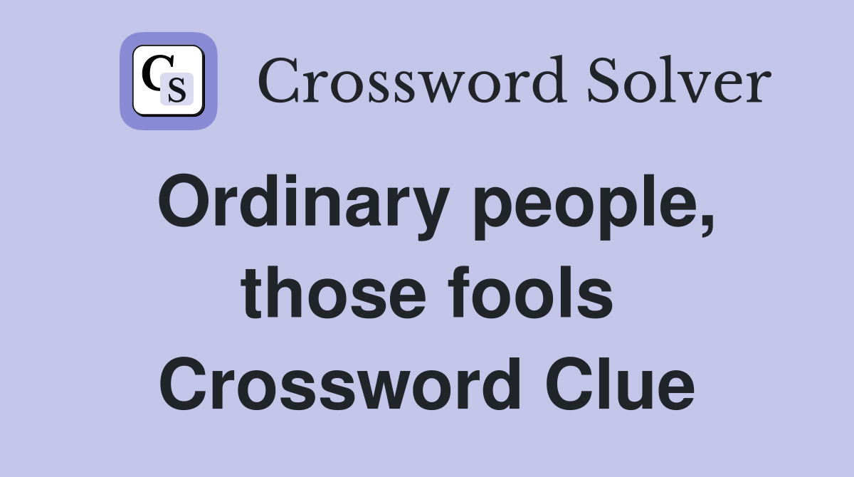 Ordinary people, those fools Crossword Clue