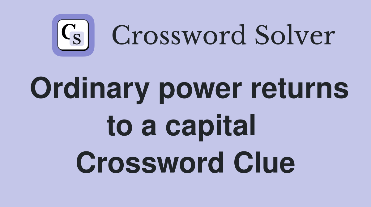 Ordinary power returns to a capital  Crossword Clue