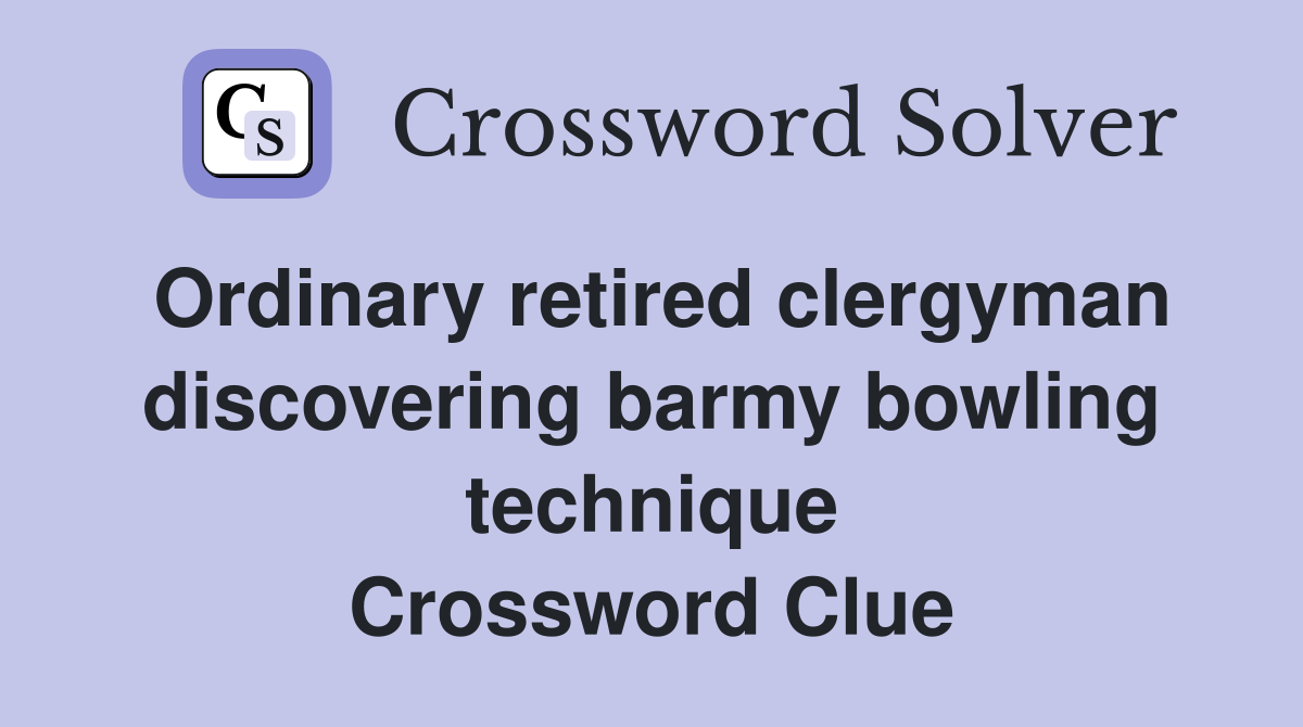 Ordinary retired clergyman discovering barmy bowling technique Crossword Clue