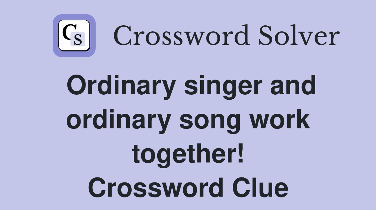 Ordinary singer and ordinary song work together! Crossword Clue